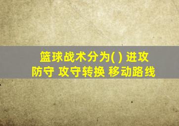 篮球战术分为( ) 进攻 防守 攻守转换 移动路线